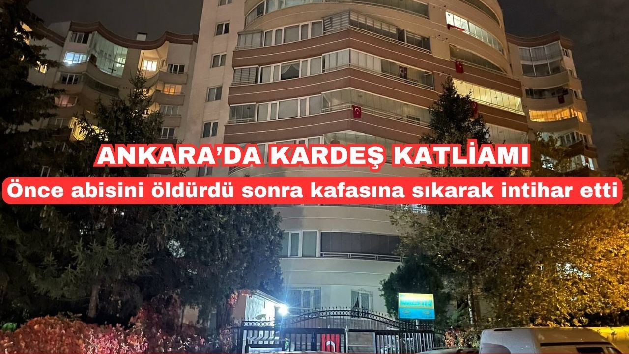 Ankara'da kardeş katliamı: Önce abisini öldürdü sonra kafasına sıkarak intihar etti