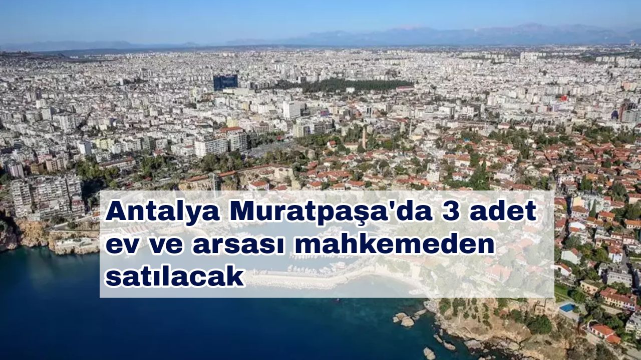 Antalya Muratpaşa'da 3 adet ev ve arsası mahkemeden satılacak