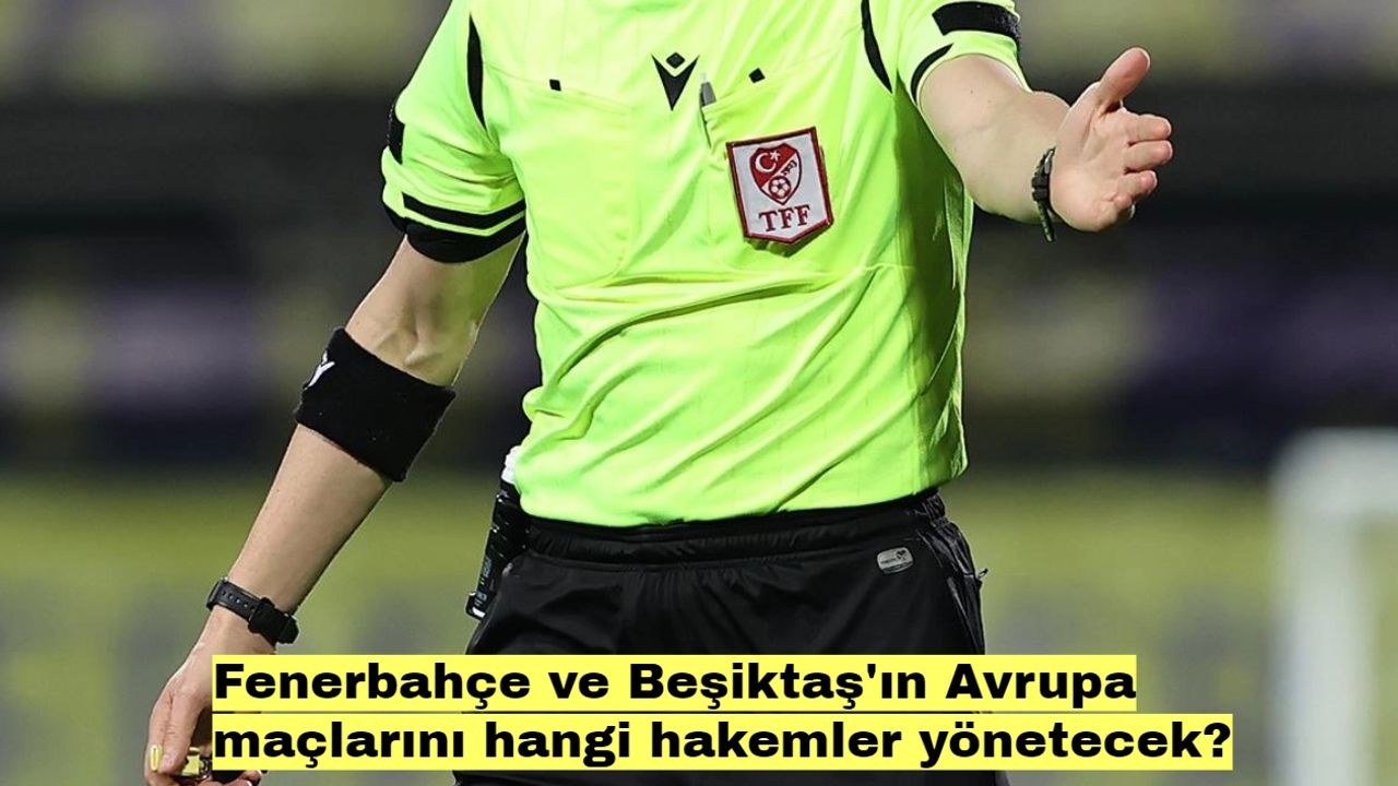 Fenerbahçe ve Beşiktaş'ın Avrupa maçlarını hangi hakemler yönetecek?