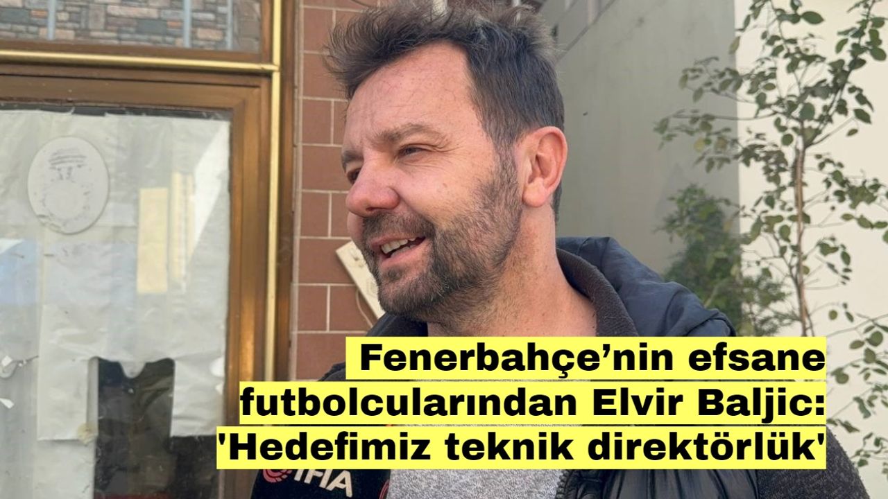 Fenerbahçe’nin efsane futbolcularından Elvir Baljic: 'Hedefimiz teknik direktörlük'