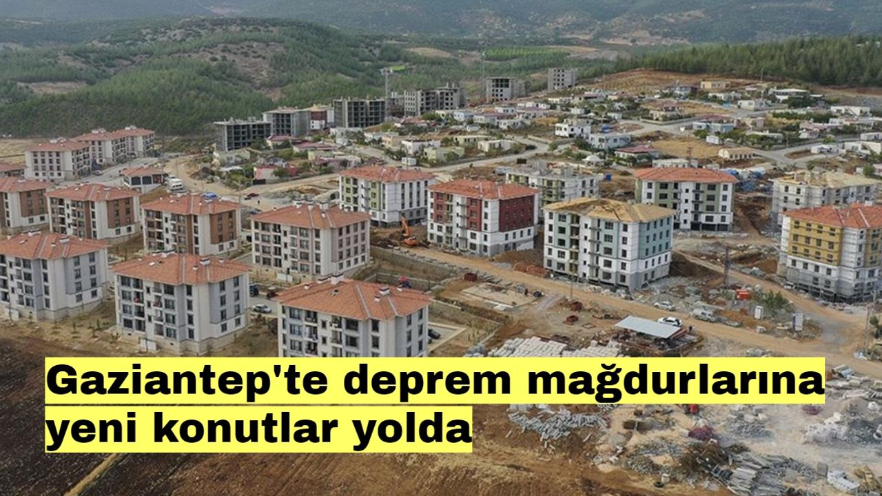 Gaziantep'te deprem mağdurlarına yeni konutlar yolda