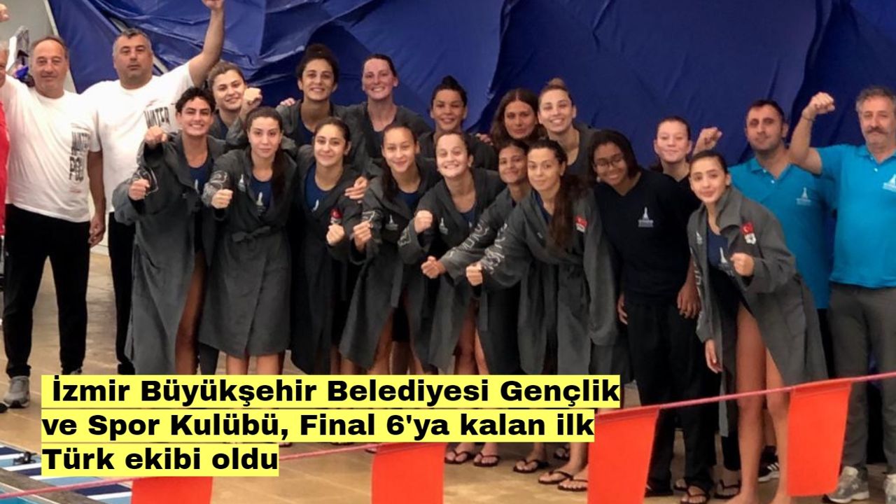 İzmir Büyükşehir Belediyesi Gençlik ve Spor Kulübü, Final 6'ya kalan ilk Türk ekibi oldu