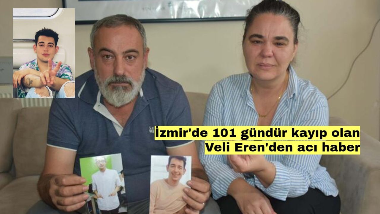 İzmir'de 101 gündür kayıp olan Veli Eren'den acı haber