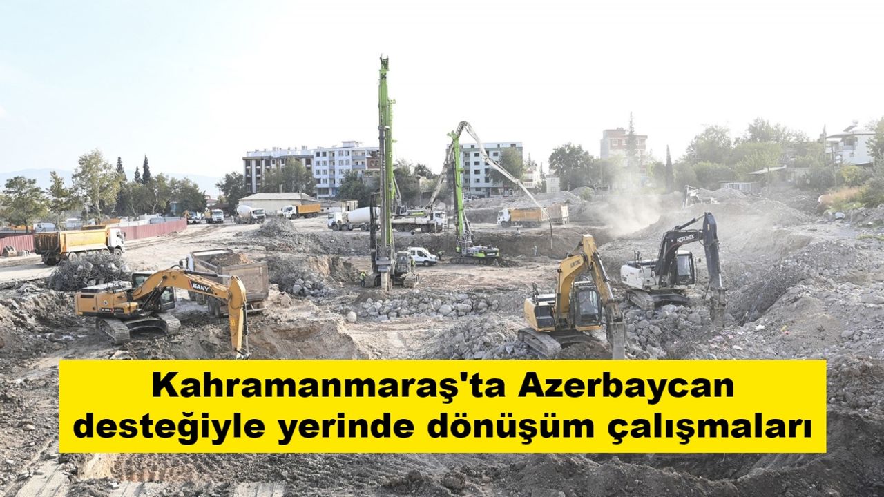 Kahramanmaraş'ta Azerbaycan desteğiyle yerinde dönüşüm çalışmaları