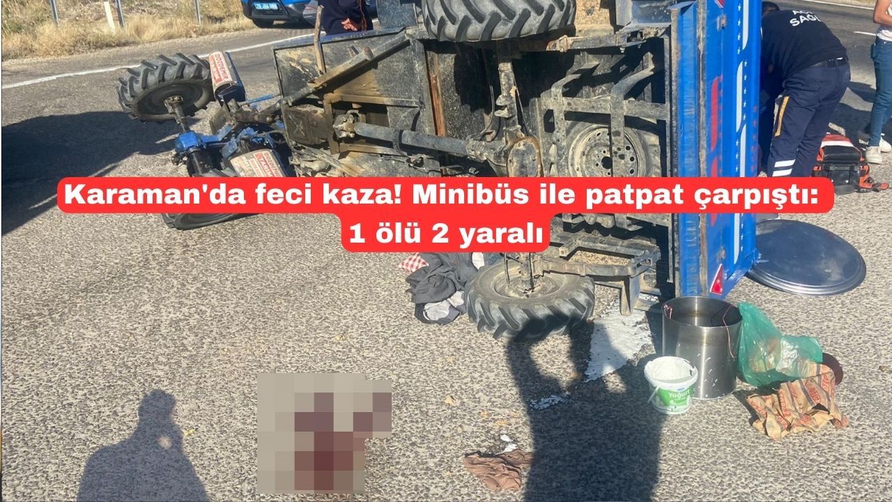 Karaman'da feci kaza! Minibüs ile patpat çarpıştı : 1 ölü 2 yaralı