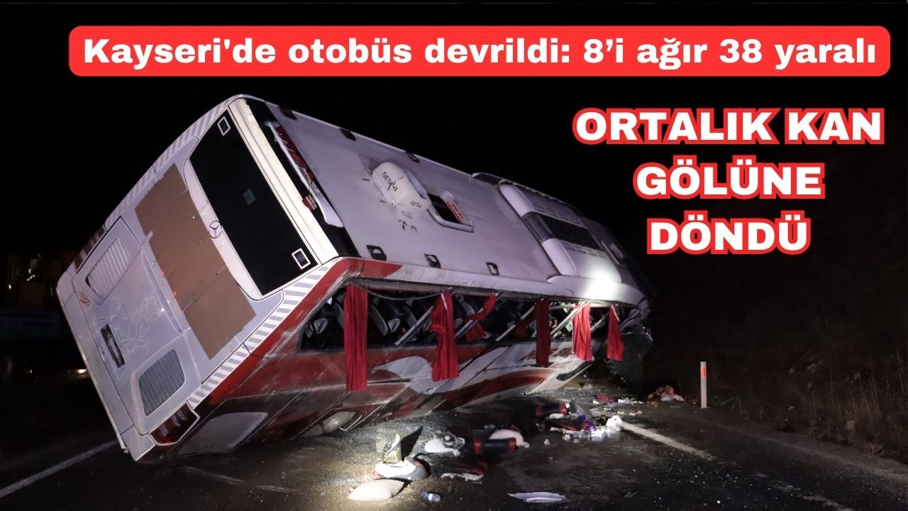Kayseri'de otobüs devrildi, ortalık kan gölüne döndü: 8’i ağır 38 yaralı