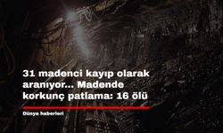 31 madenci kayıp olarak aranıyor... Madende korkunç patlama: 16 ölü
