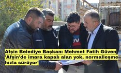 Afşin Belediye Başkanı Mehmet Fatih Güven: 'Afşin'de imara kapalı alan yok, normalleşme hızla sürüyor'