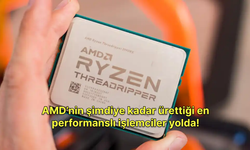 AMD’nin şimdiye kadar ürettiği en performanslı işlemciler yolda!
