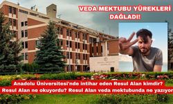 Anadolu Üniversitesi'nde intihar eden Resul Alan kimdir? Resul Alan ne okuyordu? Resul Alan veda mektubunda ne yazıyor?