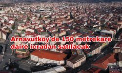 Arnavutköy'de 150 metrekare daire icradan satılacak