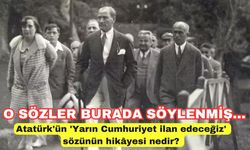 Atatürk'ün 'Yarın Cumhuriyet ilan edeceğiz' sözünün hikâyesi nedir? Atatürk nerede söyledi?