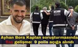 Ayhan Bora Kaplan soruşturmasında flaş gelişme: 9 polis açığa alındı