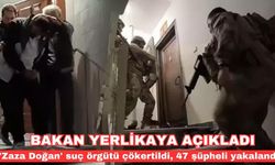 Bakan Yerlikaya: 'Zaza Doğan' suç örgütü çökertildi, 47 şüpheli yakalandı