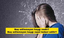 Baş edilemeyen kaygı nedir? Baş edilemeyen kaygı nasıl tedavi edilir?