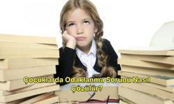 Çocuklarda Odaklanma Sorunu Nasıl Çözülür?