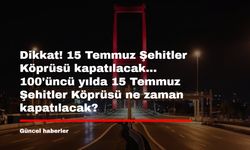 Dikkat! 15 Temmuz Şehitler Köprüsü kapatılacak... 100'üncü yılda 15 Temmuz Şehitler Köprüsü ne zaman kapatılacak?