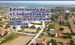 Edirne İpsala'da 47.546 metrekare tarım arazisi ihale edilecek
