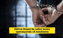 Edirne Keşan'da nefes kesen operasyonda 15 tutuklama