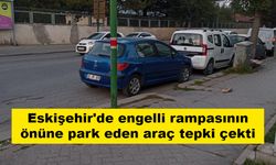 Eskişehir'de engelli rampasının önüne park eden araç tepki çekti