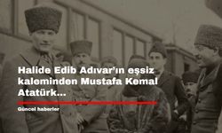 Halide Edib Adıvar’ın eşsiz kaleminden Mustafa Kemal Atatürk...