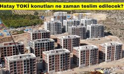 Hatay TOKİ konutları ne zaman teslim edilecek?