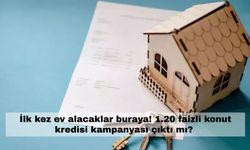 İlk kez ev alacaklar buraya! 1.20 faizli konut kredisi kampanyası çıktı mı?