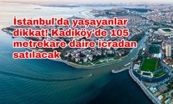 İstanbul’da yaşayanlar dikkat! Kadıköy'de 105 metrekare daire icradan satılacak