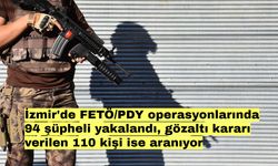 İzmir'de FETÖ/PDY operasyonlarında 94 şüpheli yakalandı, gözaltı kararı verilen 110 kişi ise aranıyor