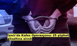 İzmir'de Kafes Operasyonu: 25 şüpheli gözaltına alındı