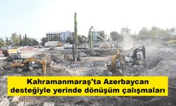 Kahramanmaraş'ta Azerbaycan desteğiyle yerinde dönüşüm çalışmaları