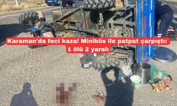 Karaman'da feci kaza! Minibüs ile patpat çarpıştı : 1 ölü 2 yaralı