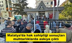 Malatya’da hak sahipliği sonuçları muhtarlıklarda askıya çıktı