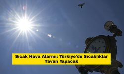 Sıcak Hava Alarmı: Türkiye'de Sıcaklıklar Tavan Yapacak