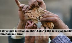 2019 yılında imzalanan ‘Sıfır Açlık’ 2030 için ulaşılabilir olmaktan çok uzak