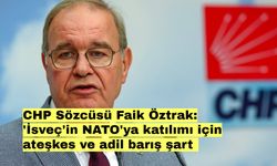 CHP Sözcüsü Faik Öztrak: 'İsveç'in NATO'ya katılımı için ateşkes ve adil barış şart