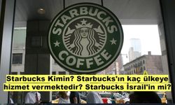 Starbucks Kimin? Starbucks kaç ülkeye hizmet vermektedir? Starbucks İsrail'in mi?