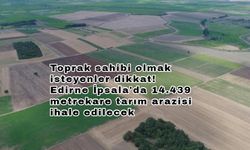 Toprak sahibi olmak isteyenler dikkat! Edirne İpsala'da 14.439 metrekare tarım arazisi ihale edilecek