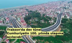 Trabzon’da dev tünel Cumhuriyetin 100. yılında ulaşıma açılacak!