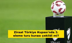 Ziraat Türkiye Kupası'nda 3. eleme turu kurası çekildi mi?