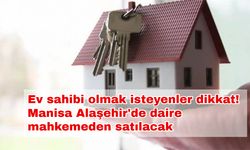 Ev sahibi olmak isteyenler dikkat! Manisa Alaşehir'de daire mahkemeden satılacak