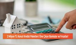 2 Milyon TL Konut Kredisi Paketleri: Öne Çıkan Bankalar ve Fırsatlar!