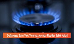 Doğalgaza Zam Yok: Temmuz Ayında Fiyatlar Sabit Kaldı!