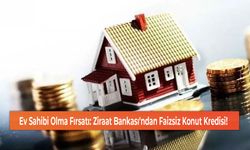 Ev Sahibi Olma Fırsatı: Ziraat Bankası'ndan Faizsiz Konut Kredisi!