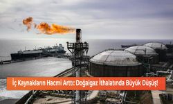 İç Kaynakların Hacmi Arttı: Doğalgaz İthalatında Büyük Düşüş!