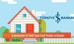 İş Bankasından Ev Sahibi Yapan Kredi: Fırsatlar ve Detaylar!