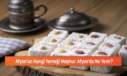 Afyon'un Hangi Yemeği Meşhur: Afyon'da Ne Yenir?