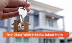 Aman Dikkat: Yetkisiz Emlakçılara Dolandırılmayın!