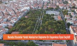 Burada Oturanlar Yandı: Manisa'nın Depreme En Dayanıksız İlçesi Seçildi!