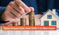 Tapusu Olmayana Müjde: Devlet 150 Bin TL Ev Hibesi Veriyor!